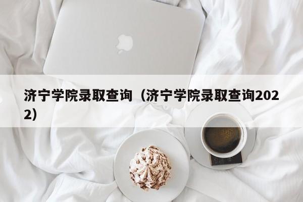 济宁学院录取查询（济宁学院录取查询2022）