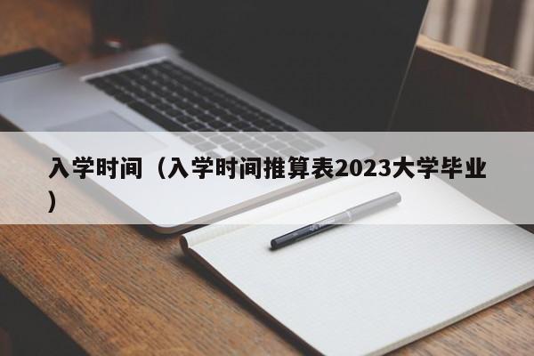 入学时间（入学时间推算表2023大学毕业）