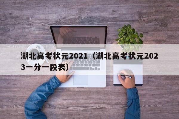 湖北高考状元2021（湖北高考状元2023一分一段表）