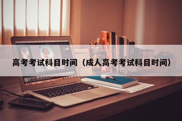 高考考试科目时间（成人高考考试科目时间）