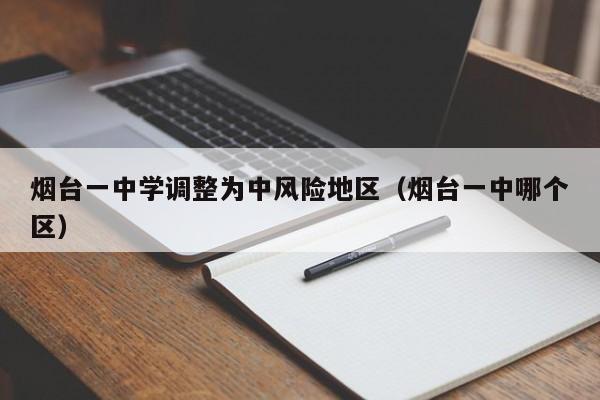 烟台一中学调整为中风险地区（烟台一中哪个区）