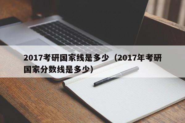 2017考研国家线是多少（2017年考研国家分数线是多少）