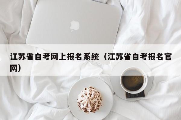 江苏省自考网上报名系统（江苏省自考报名官网）