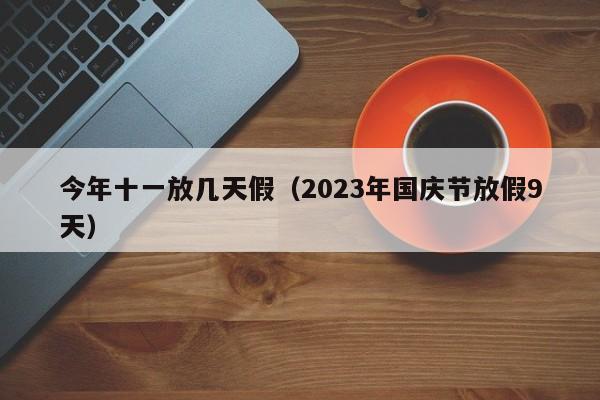 今年十一放几天假（2023年国庆节放假9天）
