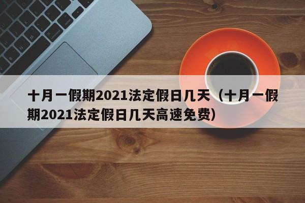 十月一假期2021法定假日几天（十月一假期2021法定假日几天高速免费）