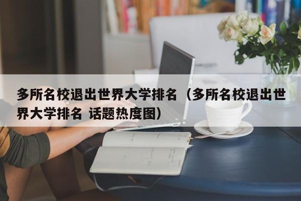多所名校退出世界大学排名（多所名校退出世界大学排名 话题热度图）