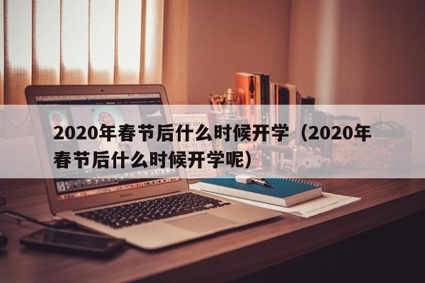 2020年春节后什么时候开学（2020年春节后什么时候开学呢）