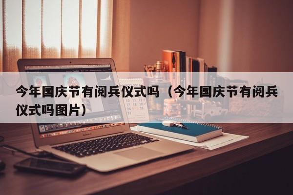 今年国庆节有阅兵仪式吗（今年国庆节有阅兵仪式吗图片）
