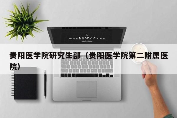 贵阳医学院研究生部（贵阳医学院第二附属医院）