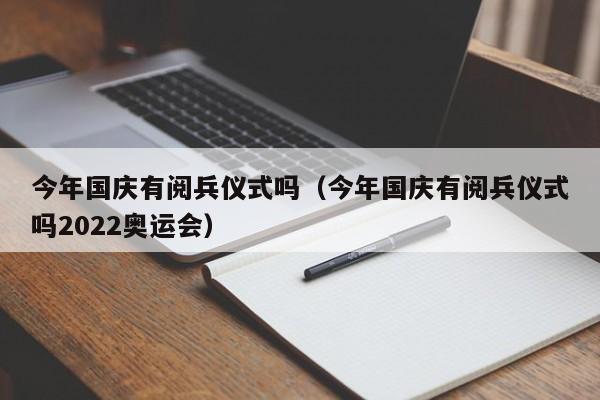 今年国庆有阅兵仪式吗（今年国庆有阅兵仪式吗2022奥运会）