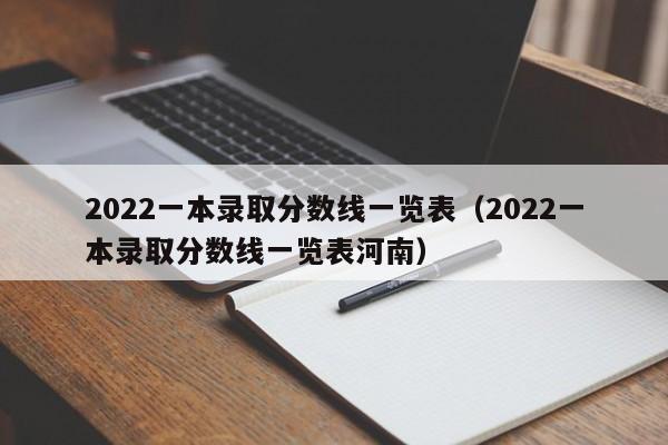2022一本录取分数线一览表（2022一本录取分数线一览表河南）