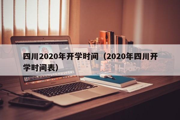 四川2020年开学时间（2020年四川开学时间表）