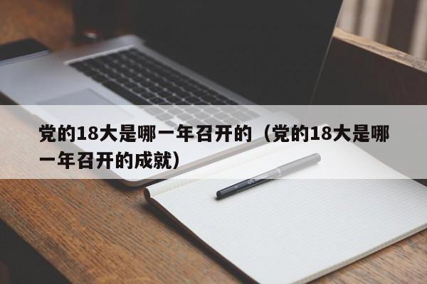 党的18大是哪一年召开的（党的18大是哪一年召开的成就）