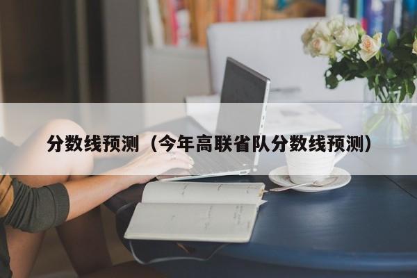 分数线预测（今年高联省队分数线预测）