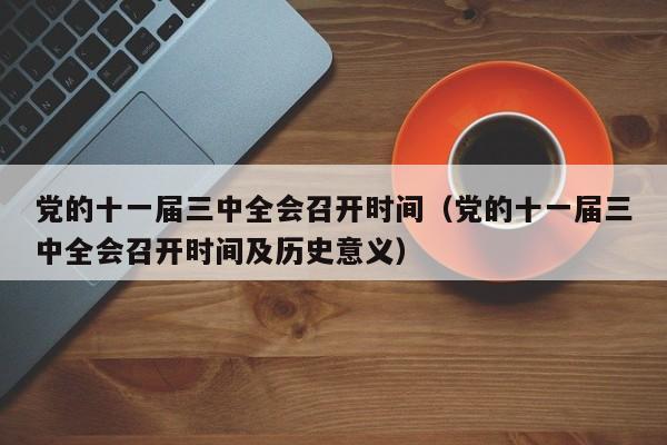 党的十一届三中全会召开时间（党的十一届三中全会召开时间及历史意义）