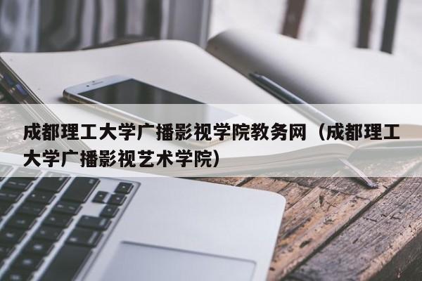 成都理工大学广播影视学院教务网（成都理工大学广播影视艺术学院）