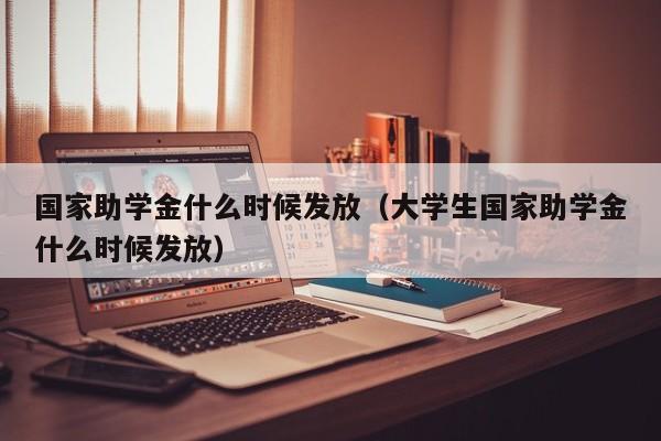 国家助学金什么时候发放（大学生国家助学金什么时候发放）