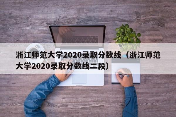 浙江师范大学2020录取分数线（浙江师范大学2020录取分数线二段）