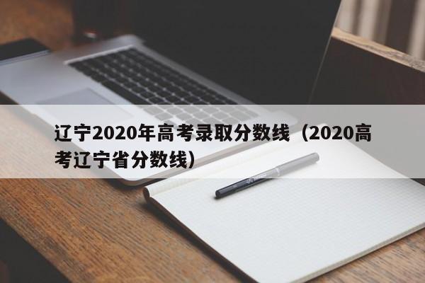 辽宁2020年高考录取分数线（2020高考辽宁省分数线）
