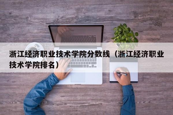浙江经济职业技术学院分数线（浙江经济职业技术学院排名）