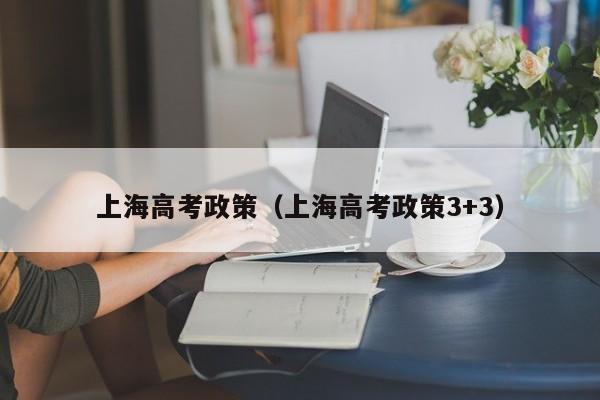上海高考政策（上海高考政策3+3）