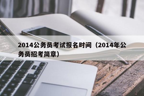2014公务员考试报名时间（2014年公务员招考简章）
