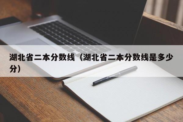 湖北省二本分数线（湖北省二本分数线是多少分）