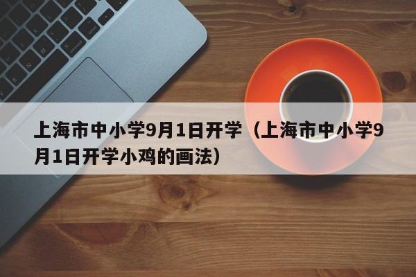 上海市中小学9月1日开学（上海市中小学9月1日开学小鸡的画法）
