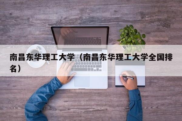 南昌东华理工大学（南昌东华理工大学全国排名）