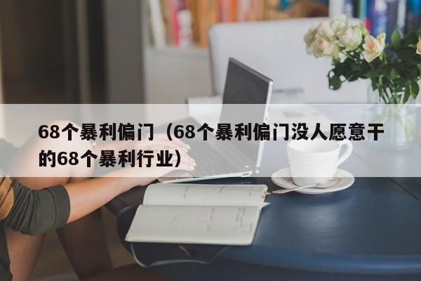 68个暴利偏门（68个暴利偏门没人愿意干的68个暴利行业）