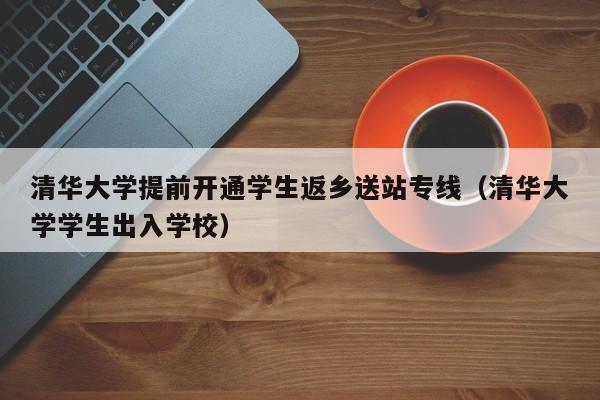 清华大学提前开通学生返乡送站专线（清华大学学生出入学校）