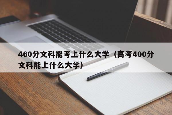 460分文科能考上什么大学（高考400分文科能上什么大学）