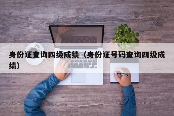 身份证查询四级成绩（身份证号码查询四级成绩）