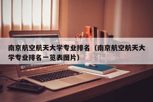 南京航空航天大学专业排名（南京航空航天大学专业排名一览表图片）
