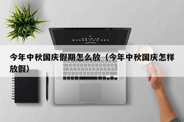 今年中秋国庆假期怎么放（今年中秋国庆怎样放假）
