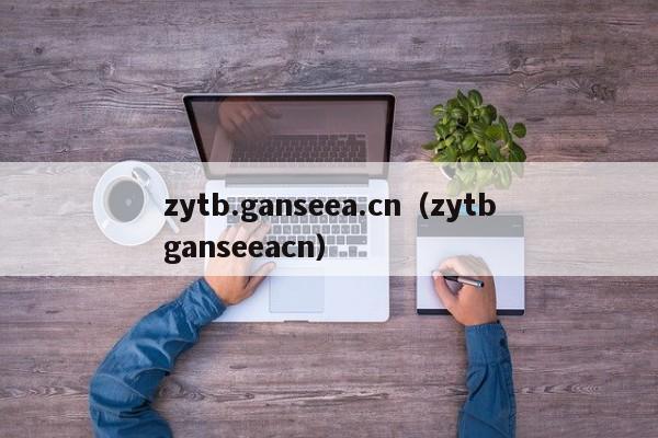 zytb.ganseea.cn（zytbganseeacn）