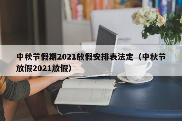 中秋节假期2021放假安排表法定（中秋节放假2021放假）
