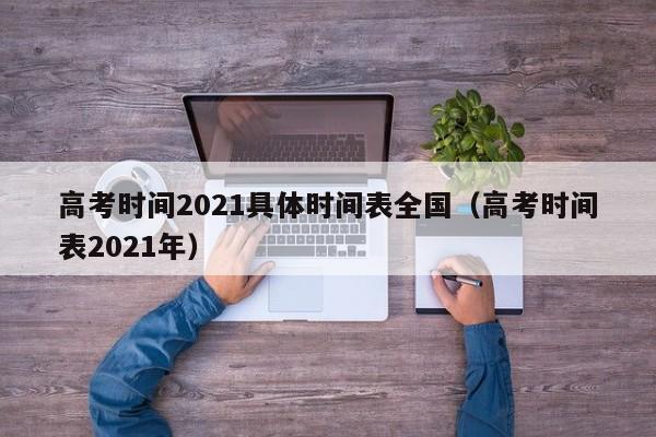 高考时间2021具体时间表全国（高考时间表2021年）