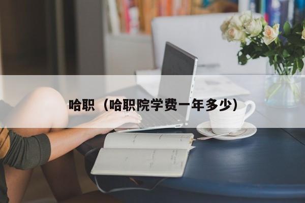 哈职（哈职院学费一年多少）