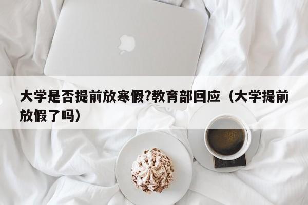 大学是否提前放寒假?教育部回应（大学提前放假了吗）