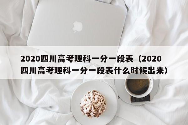 2020四川高考理科一分一段表（2020四川高考理科一分一段表什么时候出来）