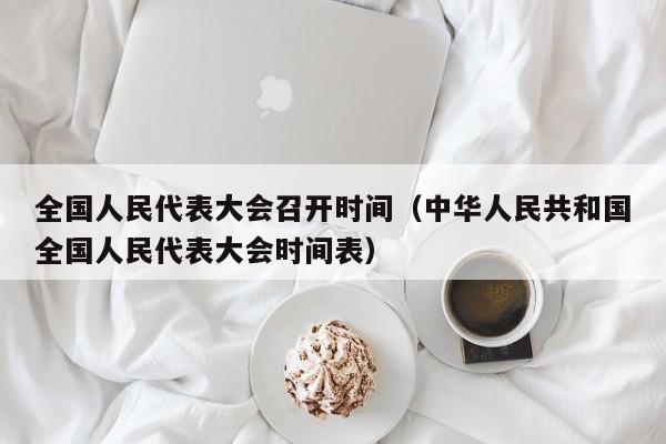 全国人民代表大会召开时间（中华人民共和国全国人民代表大会时间表）
