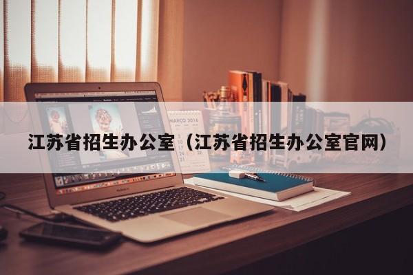 江苏省招生办公室（江苏省招生办公室官网）