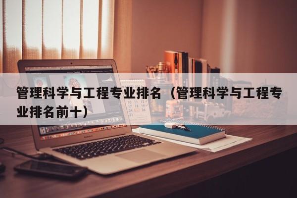 管理科学与工程专业排名（管理科学与工程专业排名前十）