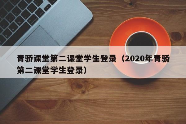 青骄课堂第二课堂学生登录（2020年青骄第二课堂学生登录）
