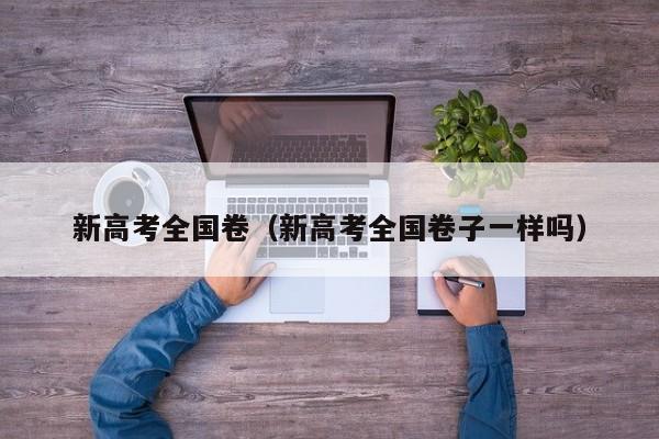 新高考全国卷（新高考全国卷子一样吗）