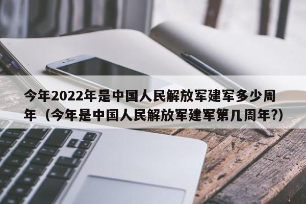 今年2022年是中国人民解放军建军多少周年（今年是中国人民解放军建军第几周年?）