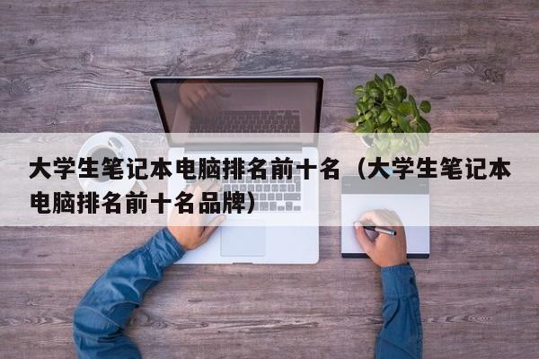 大学生笔记本电脑排名前十名（大学生笔记本电脑排名前十名品牌）
