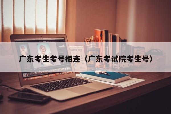 广东考生考号相连（广东考试院考生号）