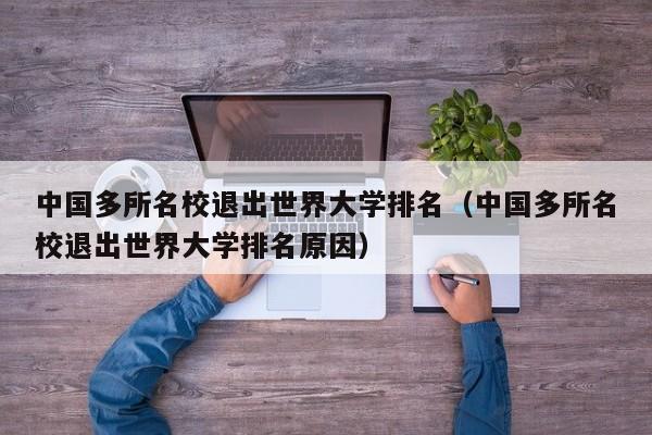 中国多所名校退出世界大学排名（中国多所名校退出世界大学排名原因）